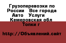 Грузоперевозки по России - Все города Авто » Услуги   . Кемеровская обл.,Топки г.